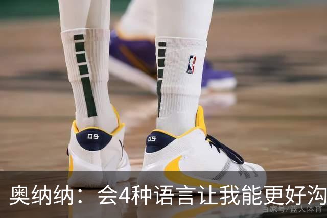 奥纳纳：会4种语言让我能更好沟通队友