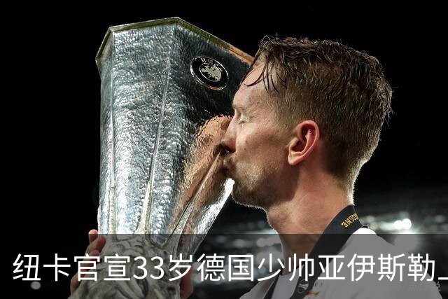 纽卡官宣33岁德国少帅亚伊斯勒上任 豪时代落幕