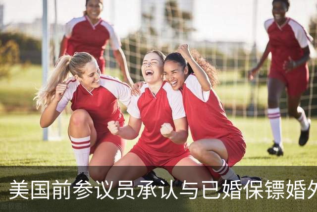 美国前参议员承认与已婚保镖婚外情 遭索赔超7.5万美元