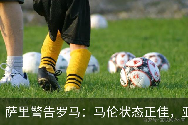 萨里警告罗马：马伦状态正佳，亚特兰大面临体能考验