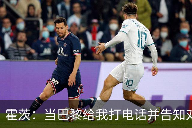 霍茨：当巴黎给我打电话并告知对我的兴趣时，我简直高兴坏了