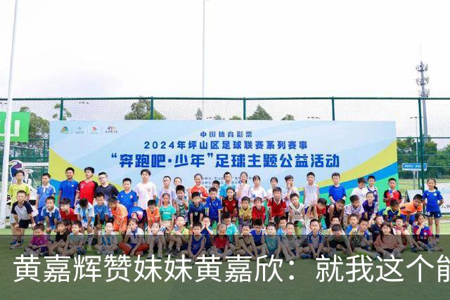黄嘉辉赞妹妹黄嘉欣：就我这个能力，现在应该评价不了她了吧